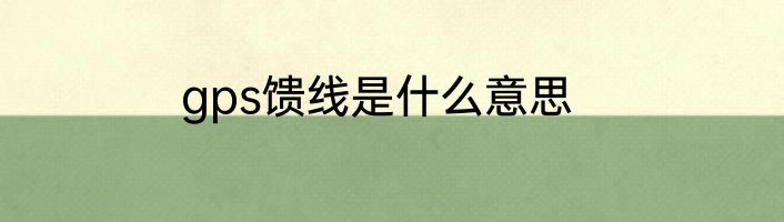 gps馈线是什么意思