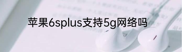 苹果6splus支持5g网络吗
