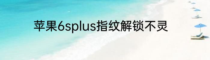 苹果6splus指纹解锁不灵