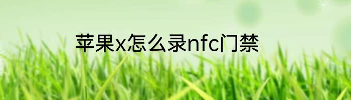 苹果x怎么录nfc门禁