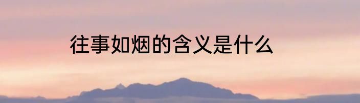 往事如烟的含义是什么
