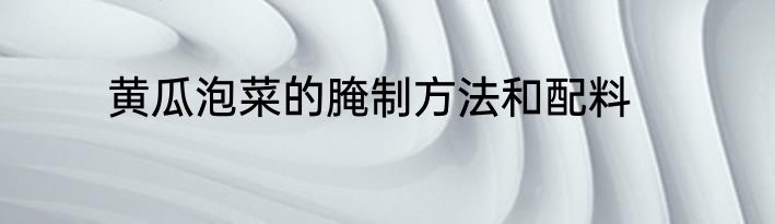 黄瓜泡菜的腌制方法和配料