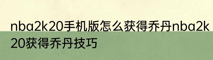 nba2k20手机版怎么获得乔丹nba2k20获得乔丹技巧