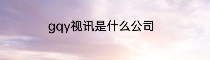 gqy视讯是什么公司