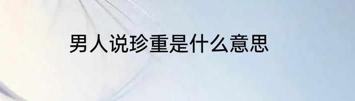 男人说珍重是什么意思