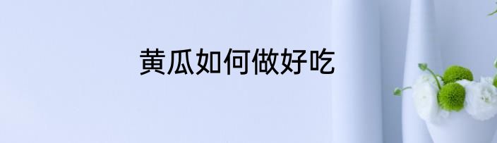 黄瓜如何做好吃