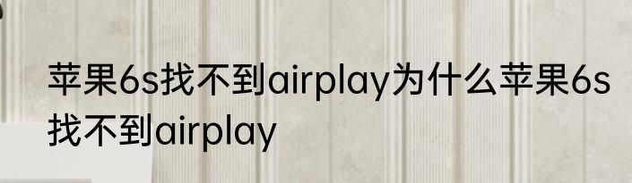 苹果6s找不到airplay为什么苹果6s找不到airplay