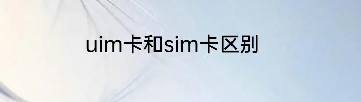 uim卡和sim卡区别