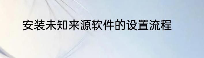 安装未知来源软件的设置流程