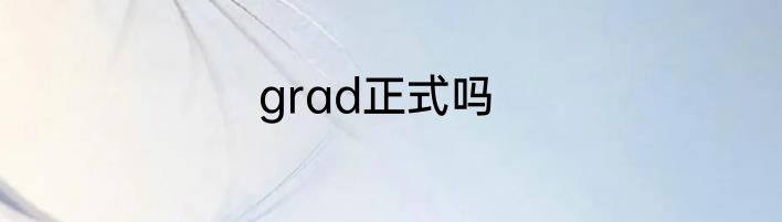 grad正式吗
