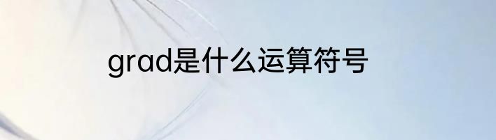 grad是什么运算符号