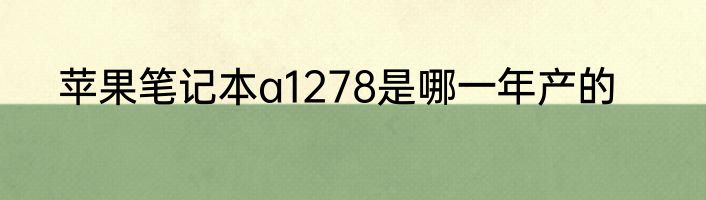 苹果笔记本a1278是哪一年产的