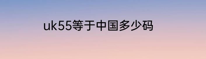 uk55等于中国多少码