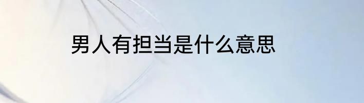 男人有担当是什么意思
