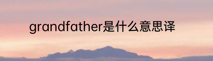 grandfather是什么意思译