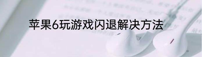 苹果6玩游戏闪退解决方法