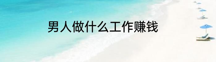 男人做什么工作赚钱