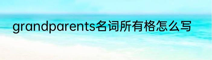 grandparents名词所有格怎么写