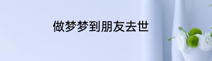 做梦梦到朋友去世