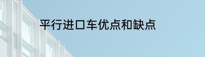 平行进口车优点和缺点