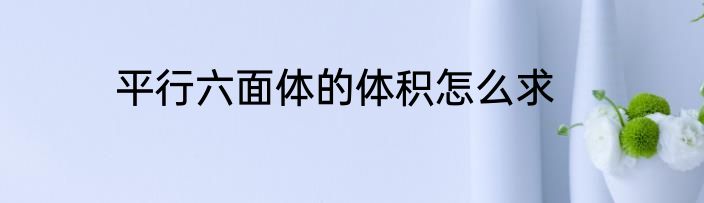 平行六面体的体积怎么求