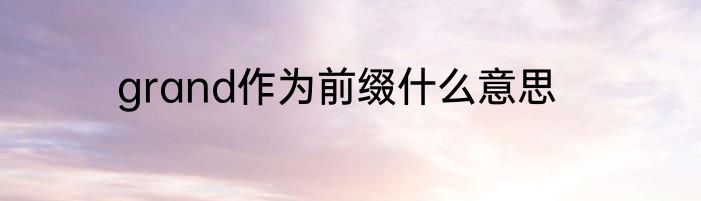 grand作为前缀什么意思