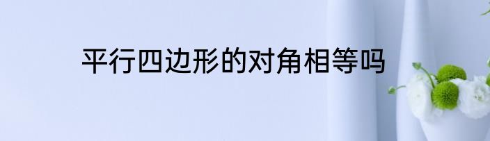 平行四边形的对角相等吗