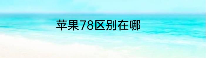 苹果78区别在哪
