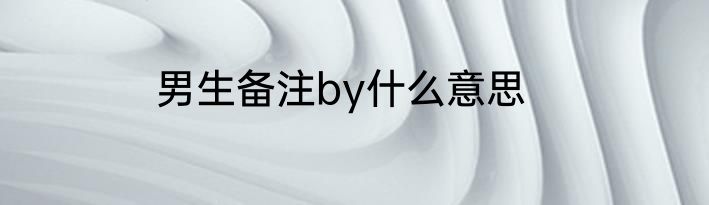 男生备注by什么意思