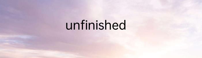 unfinished