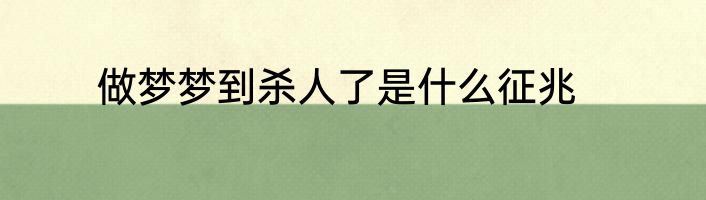 做梦梦到杀人了是什么征兆