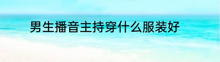 男生播音主持穿什么服装好
