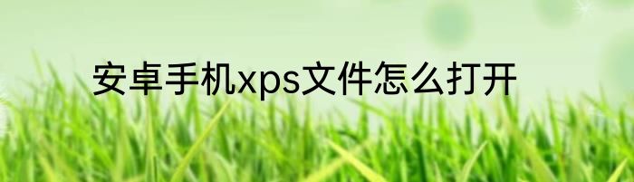 安卓手机xps文件怎么打开