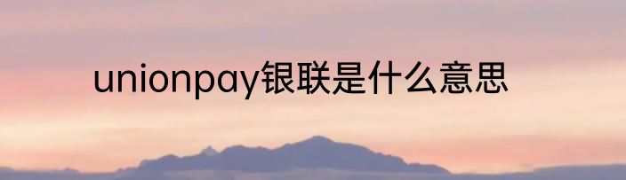 unionpay银联是什么意思