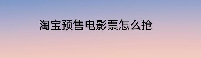 淘宝预售电影票怎么抢
