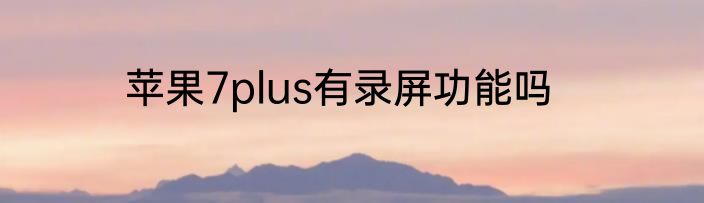 苹果7plus有录屏功能吗