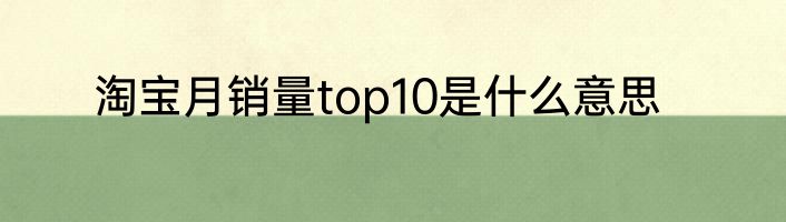 淘宝月销量top10是什么意思