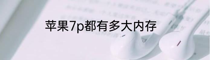 苹果7p都有多大内存
