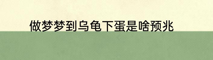 做梦梦到乌龟下蛋是啥预兆