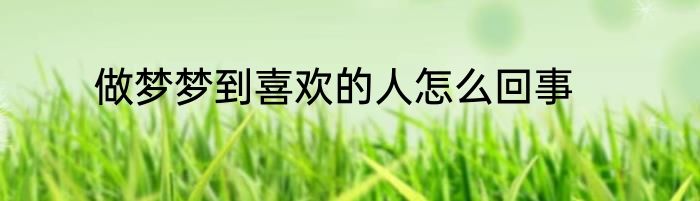 做梦梦到喜欢的人怎么回事