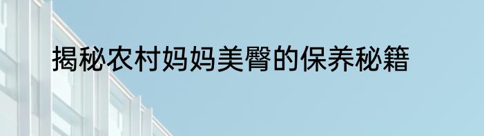 揭秘农村妈妈美臀的保养秘籍