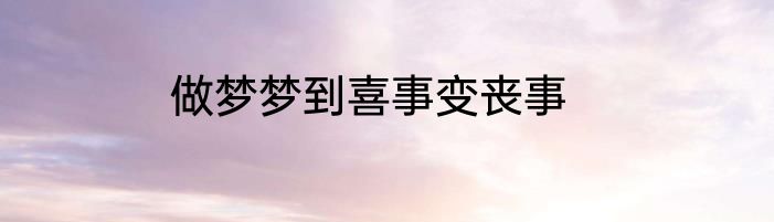 做梦梦到喜事变丧事
