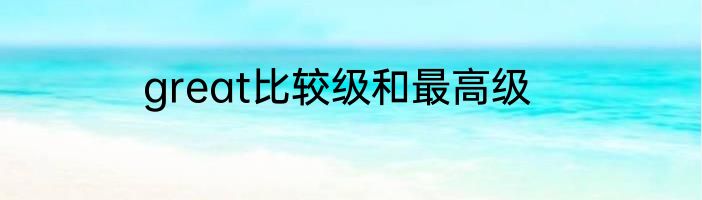 great比较级和最高级