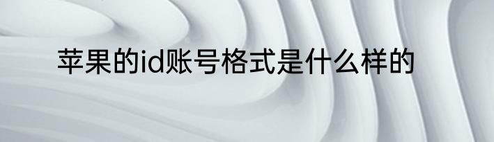 苹果的id账号格式是什么样的
