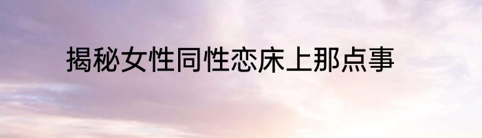 揭秘女性同性恋床上那点事