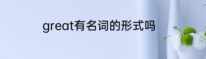 great有名词的形式吗