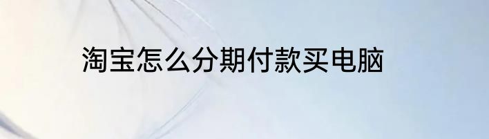 淘宝怎么分期付款买电脑