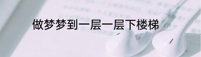 做梦梦到一层一层下楼梯