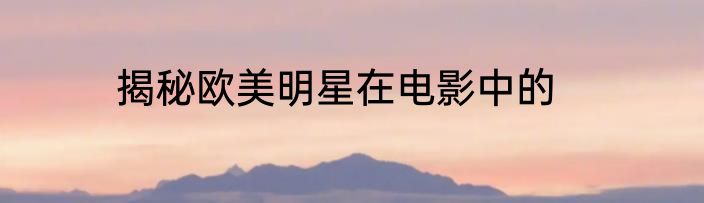 揭秘欧美明星在电影中的