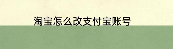 淘宝怎么改支付宝账号